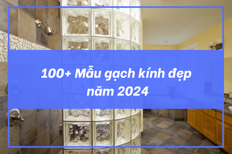 100+ mẫu gạch kính đẹp nhât năm 2024