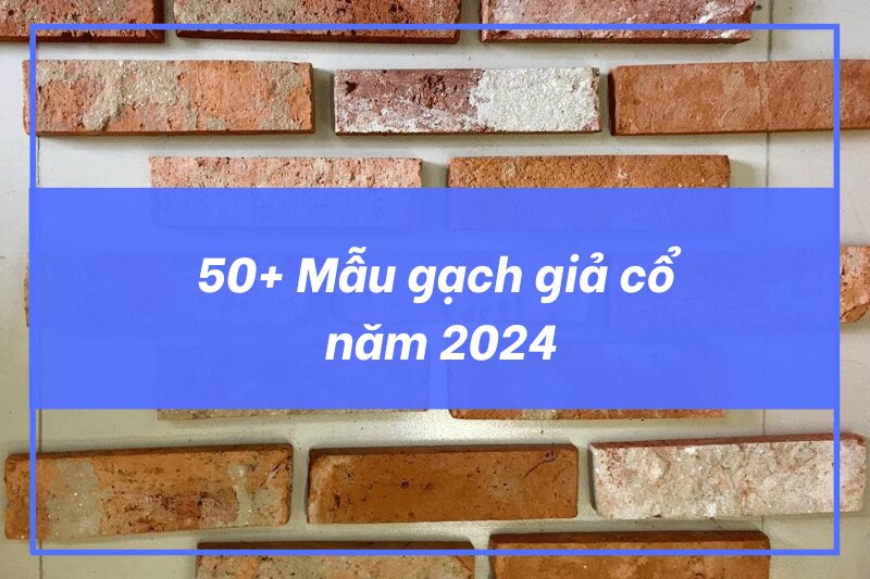 50 Mẫu gạch giả cố đẹp nhất 2024 - Báo giá chi tiết