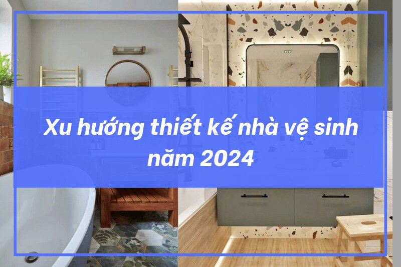 Khám phá xu hướng thiết kế nhà vệ sinh năm 2024